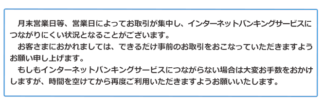 　月末営業日等、営業日によってお取引が集中し、インターネットバンキングサービスに